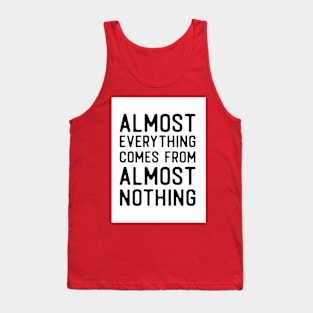 Almost everything comes from almost nothing quote Tank Top